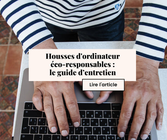 Housses d'ordinateur  éco-responsables :  le guide d’entretien 